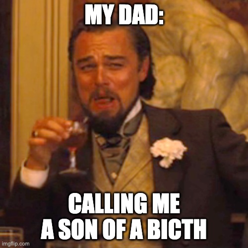 Laughing Leo Meme | MY DAD:; CALLING ME A SON OF A BICTH | image tagged in memes,laughing leo | made w/ Imgflip meme maker