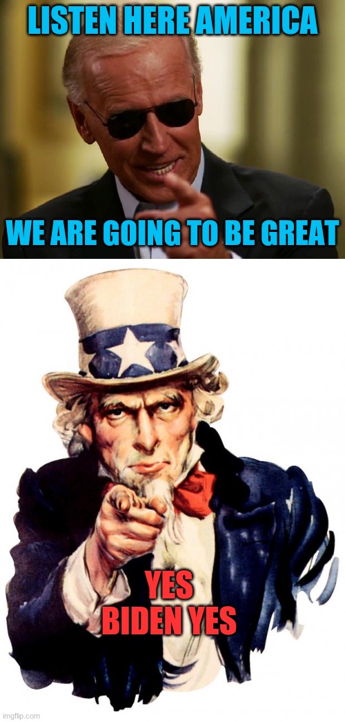 LISTEN HERE AMERICA; WE ARE GOING TO BE GREAT; YES BIDEN YES | image tagged in cool joe biden,memes,uncle sam | made w/ Imgflip meme maker