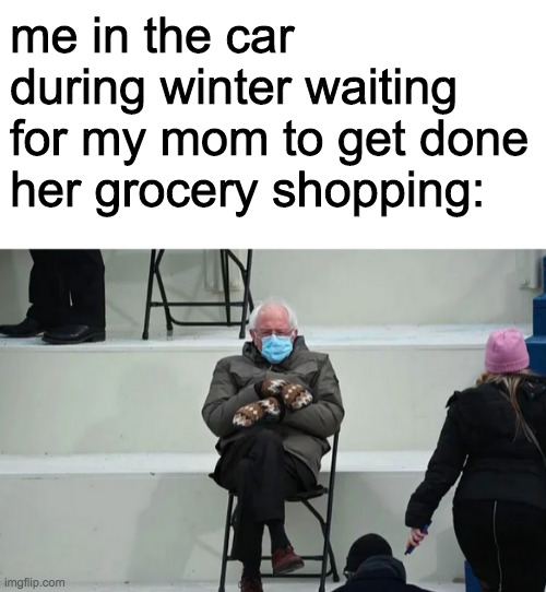 me in the car during winter waiting for my mom to get done her grocery shopping: | image tagged in blank white template | made w/ Imgflip meme maker