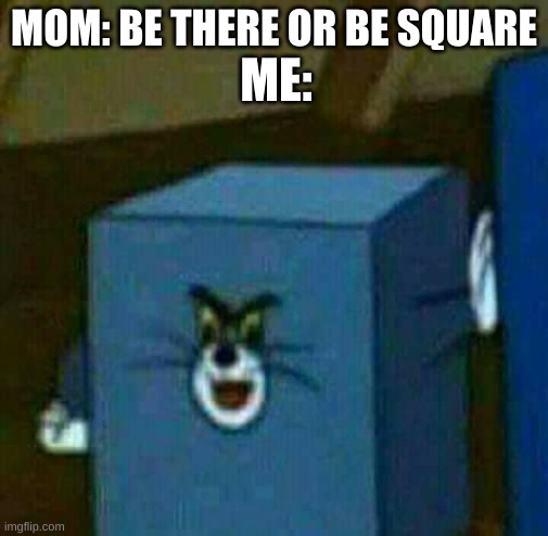 e | ME:; MOM: BE THERE OR BE SQUARE | image tagged in memes,funny,tom and jerry,bruh | made w/ Imgflip meme maker