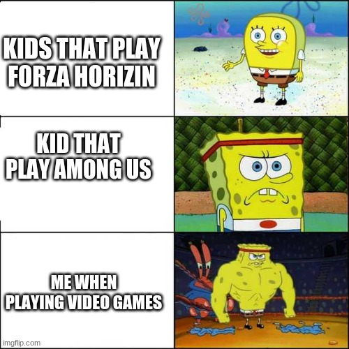Spongebob strong | KIDS THAT PLAY FORZA HORIZIN; KID THAT PLAY AMONG US; ME WHEN PLAYING VIDEO GAMES | image tagged in spongebob strong | made w/ Imgflip meme maker