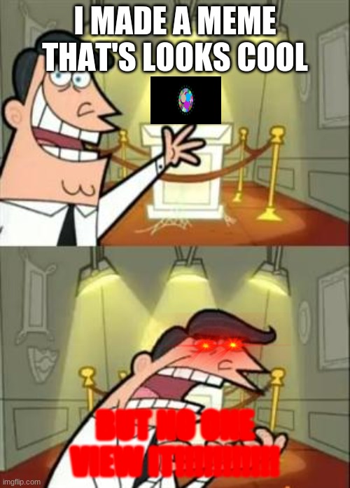 This Is Where I'd Put My Trophy If I Had One | I MADE A MEME THAT'S LOOKS COOL; BUT NO ONE VIEW IT!!!!!!!!!!! | image tagged in memes,this is where i'd put my trophy if i had one | made w/ Imgflip meme maker