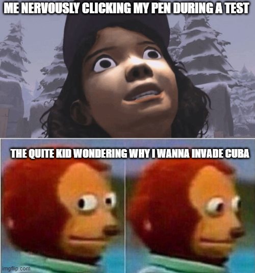 Every Test Be Like: | ME NERVOUSLY CLICKING MY PEN DURING A TEST; THE QUITE KID WONDERING WHY I WANNA INVADE CUBA | image tagged in memes,monkey puppet | made w/ Imgflip meme maker