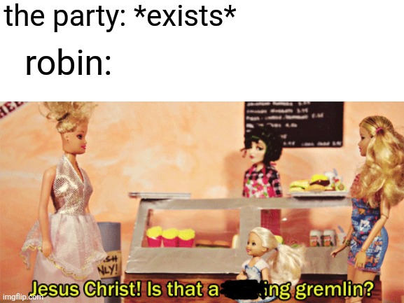 true | the party: *exists*; robin: | image tagged in stranger things | made w/ Imgflip meme maker