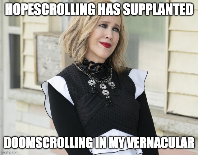 Hopescrolling | HOPESCROLLING HAS SUPPLANTED; DOOMSCROLLING IN MY VERNACULAR | image tagged in moira,hope | made w/ Imgflip meme maker