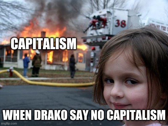 Disaster Girl Meme | CAPITALISM; WHEN DRAKO SAY NO CAPITALISM | image tagged in memes,disaster girl | made w/ Imgflip meme maker