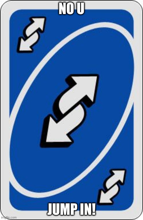 uno reverse card | NO U; JUMP IN! | image tagged in uno reverse card | made w/ Imgflip meme maker