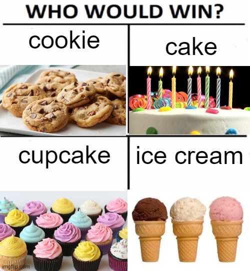 *takes cover* | cookie; cake; cupcake; ice cream | image tagged in who would win with 4 | made w/ Imgflip meme maker