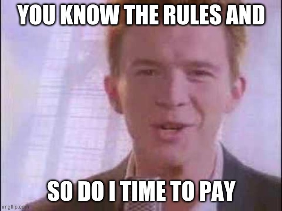 rick roll | YOU KNOW THE RULES AND; SO DO I TIME TO PAY | image tagged in rick roll | made w/ Imgflip meme maker