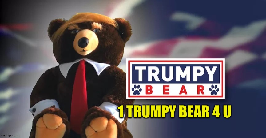 Trumpy Bear | 1 TRUMPY BEAR 4 U | image tagged in trumpy bear | made w/ Imgflip meme maker