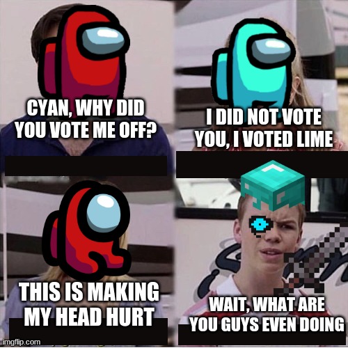Among us in a nutshell 4 | I DID NOT VOTE YOU, I VOTED LIME; CYAN, WHY DID YOU VOTE ME OFF? THIS IS MAKING MY HEAD HURT; WAIT, WHAT ARE YOU GUYS EVEN DOING | image tagged in you guys are getting paid template | made w/ Imgflip meme maker