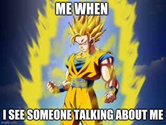 Dragon ball z | ME WHEN; I SEE SOMEONE TALKING ABOUT ME | image tagged in dragon ball z | made w/ Imgflip meme maker