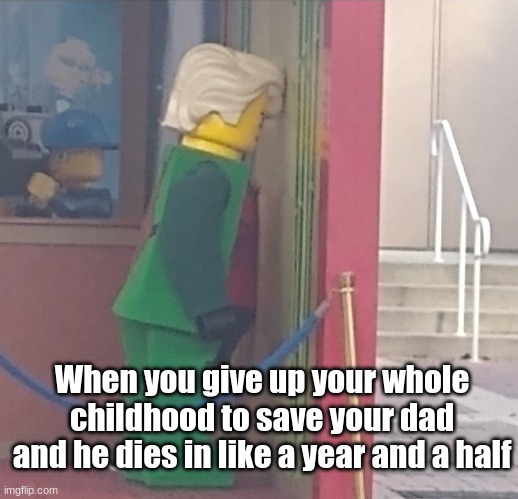 Sad Lloyd | When you give up your whole childhood to save your dad and he dies in like a year and a half | image tagged in sad lloyd | made w/ Imgflip meme maker