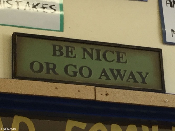 Be nice or go away | image tagged in be nice or go away | made w/ Imgflip meme maker