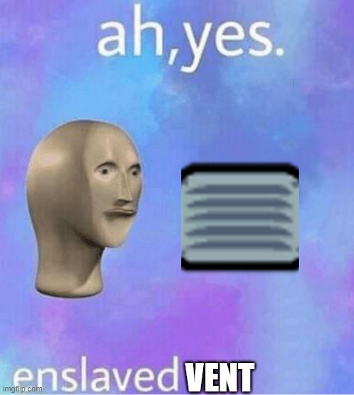 Ahh yes | VENT | image tagged in ahh yes | made w/ Imgflip meme maker