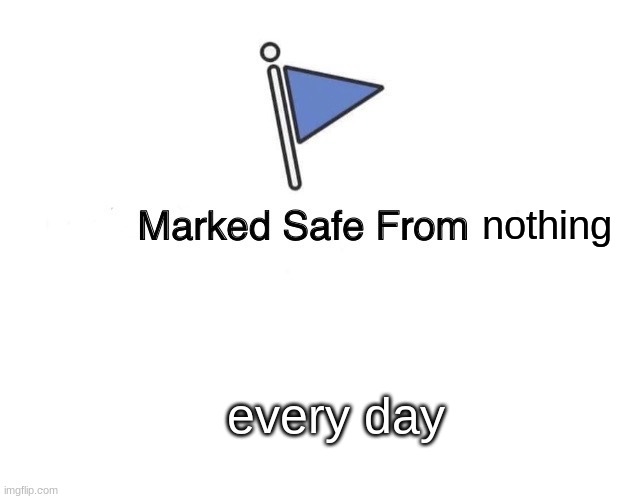 marked safe from nothing everyday | nothing; every day | image tagged in memes,marked safe from | made w/ Imgflip meme maker