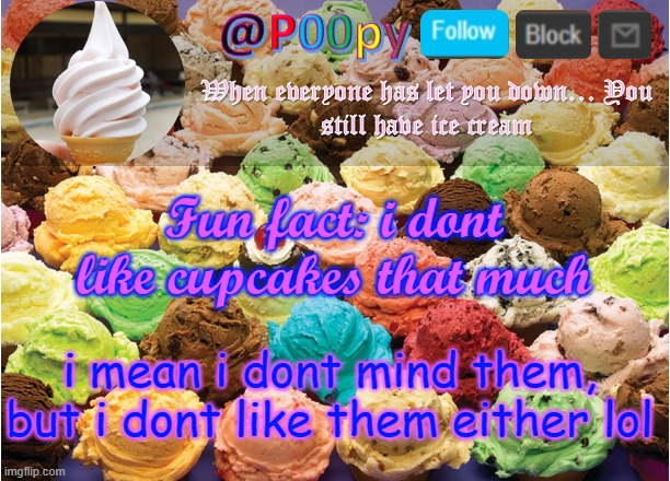poopy | Fun fact: i dont like cupcakes that much; i mean i dont mind them, but i dont like them either lol | image tagged in poopy | made w/ Imgflip meme maker