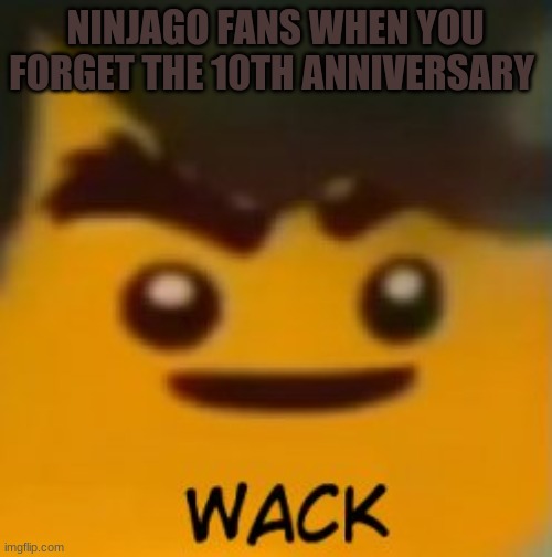 NINJAGO FANS WHEN YOU FORGET THE 10TH ANNIVERSARY | made w/ Imgflip meme maker