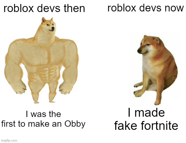 Buff Doge vs. Cheems | roblox devs then; roblox devs now; I was the first to make an Obby; I made fake fortnite | image tagged in memes,buff doge vs cheems | made w/ Imgflip meme maker