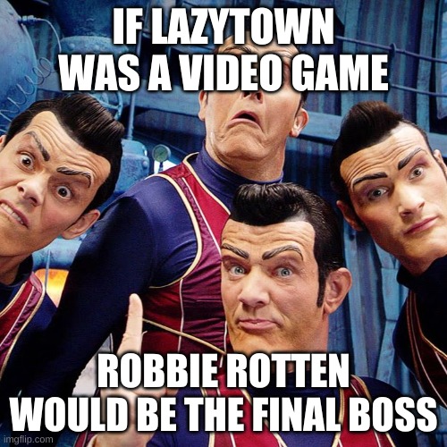 he will always be number one | IF LAZYTOWN WAS A VIDEO GAME; ROBBIE ROTTEN WOULD BE THE FINAL BOSS | image tagged in memes,funny,we are number one,lazytown | made w/ Imgflip meme maker
