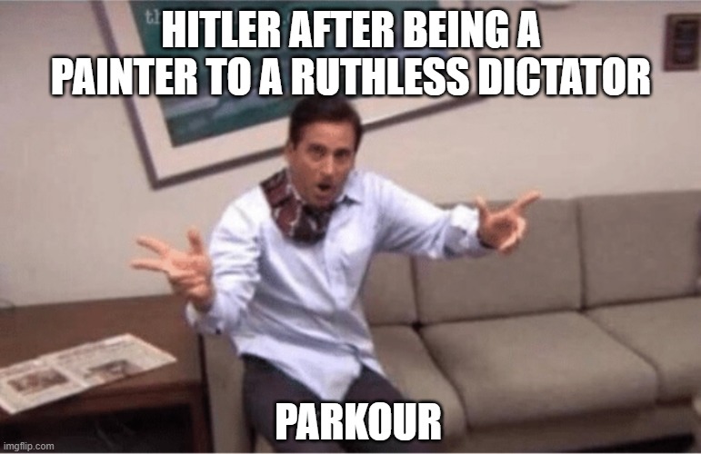 parkour! | HITLER AFTER BEING A PAINTER TO A RUTHLESS DICTATOR; PARKOUR | image tagged in parkour | made w/ Imgflip meme maker