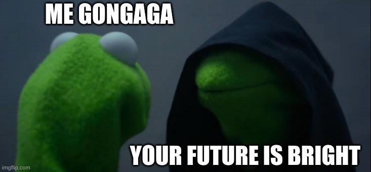 Evil Kermit | ME GONGAGA; YOUR FUTURE IS BRIGHT | image tagged in memes,evil kermit | made w/ Imgflip meme maker