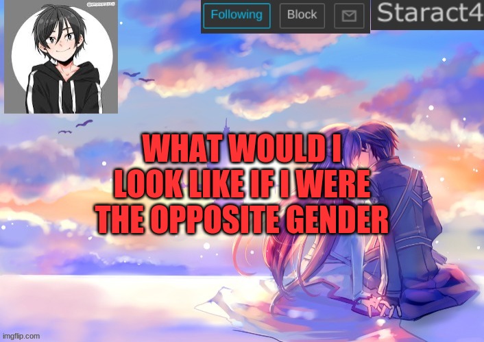 WHAT WOULD I LOOK LIKE IF I WERE THE OPPOSITE GENDER | image tagged in starkugo sword art online announcement template | made w/ Imgflip meme maker