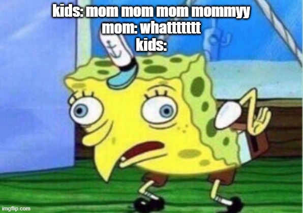 Mocking Spongebob Meme | kids: mom mom mom mommyy
mom: whattttttt
kids: | image tagged in memes,mocking spongebob | made w/ Imgflip meme maker
