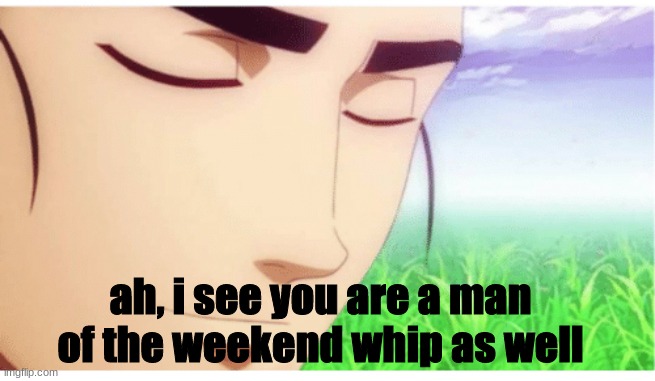 I See You're a Man of Culture clean | ah, i see you are a man of the weekend whip as well | image tagged in i see you're a man of culture clean | made w/ Imgflip meme maker