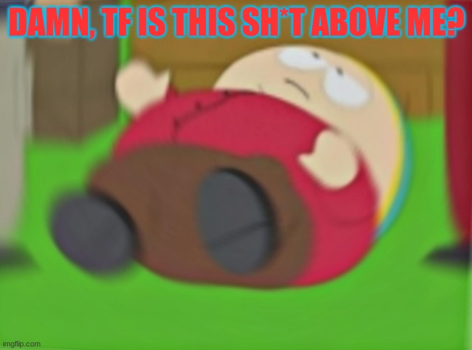 Vibing Cartman | DAMN, TF IS THIS SH*T ABOVE ME? | image tagged in memes,eric cartman | made w/ Imgflip meme maker