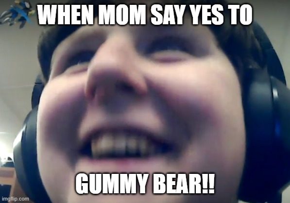 GUMMY BEAR!! | WHEN MOM SAY YES TO; GUMMY BEAR!! | image tagged in happy fat boy | made w/ Imgflip meme maker