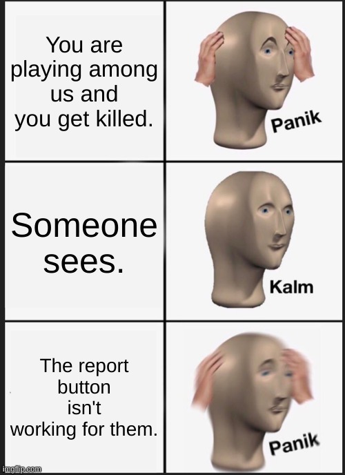 im bored | You are playing among us and you get killed. Someone sees. The report button isn't working for them. | image tagged in memes,panik kalm panik | made w/ Imgflip meme maker