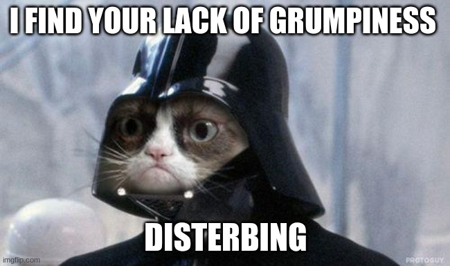 Grumpy Cat Star Wars | I FIND YOUR LACK OF GRUMPINESS; DISTERBING | image tagged in memes,grumpy cat star wars,grumpy cat | made w/ Imgflip meme maker