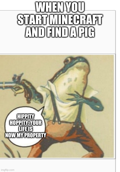 Hippity Hoppity (blank) | WHEN YOU START MINECRAFT AND FIND A PIG; HIPPITY HOPPITY, YOUR LIFE IS NOW MY PROPERTY | image tagged in hippity hoppity blank,hippity hoppity you're now my property,memes,funny memes,minecraft | made w/ Imgflip meme maker