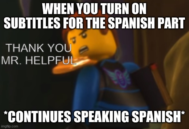 Thank you Mr. Helpful | WHEN YOU TURN ON SUBTITLES FOR THE SPANISH PART *CONTINUES SPEAKING SPANISH* | image tagged in thank you mr helpful | made w/ Imgflip meme maker