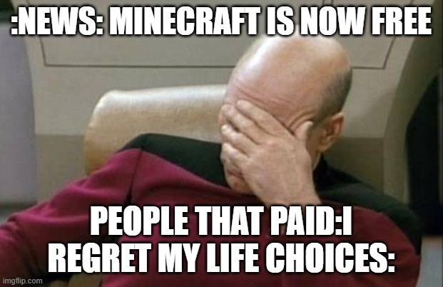 Captain Picard Facepalm | :NEWS: MINECRAFT IS NOW FREE; PEOPLE THAT PAID:I REGRET MY LIFE CHOICES: | image tagged in memes,captain picard facepalm | made w/ Imgflip meme maker