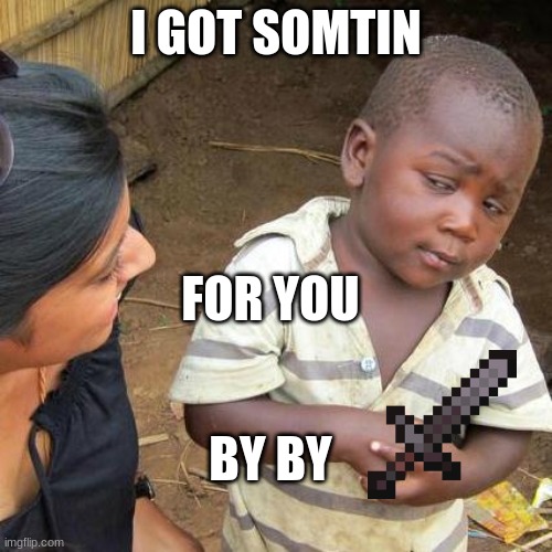 Third World Skeptical Kid | I GOT SOMTIN; FOR YOU; BY BY | image tagged in memes,third world skeptical kid | made w/ Imgflip meme maker