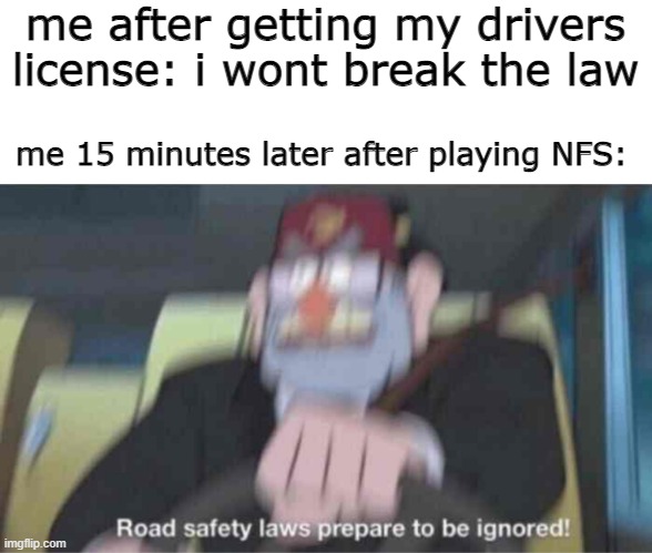 why arent they calling the corvettes? | me after getting my drivers license: i wont break the law; me 15 minutes later after playing NFS: | image tagged in road safety laws prepare to be ignored | made w/ Imgflip meme maker