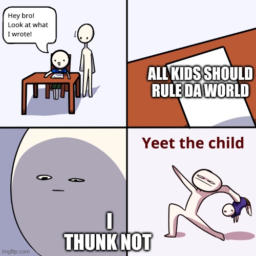 Yeet the child | ALL KIDS SHOULD RULE DA WORLD; I THUNK NOT | image tagged in yeet the child | made w/ Imgflip meme maker