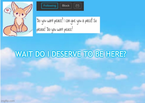 ... |  WAIT DO I DESERVE TO BE HERE? | image tagged in announcement | made w/ Imgflip meme maker