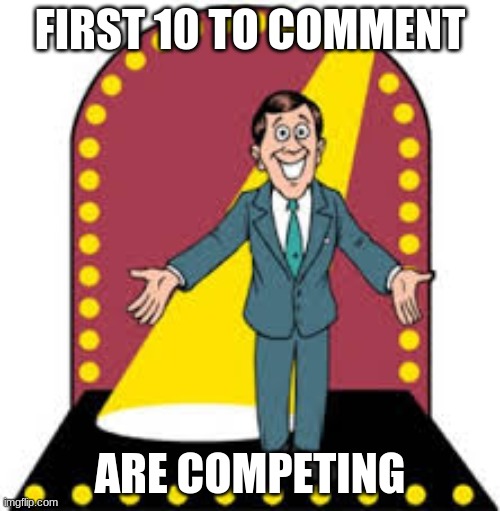 I am your host, HARRY_PLOR | FIRST 10 TO COMMENT; ARE COMPETING | image tagged in gameshow | made w/ Imgflip meme maker