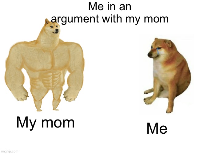 Buff Doge vs. Cheems | Me in an argument with my mom; My mom; Me | image tagged in memes,buff doge vs cheems | made w/ Imgflip meme maker