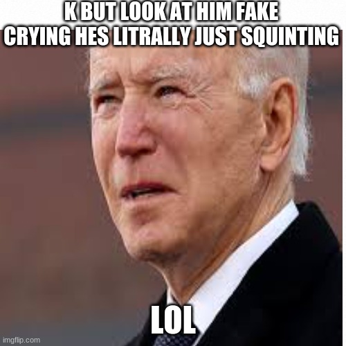 K BUT LOOK AT HIM FAKE CRYING HES LITRALLY JUST SQUINTING; LOL | image tagged in trump 2020,joe biden worries | made w/ Imgflip meme maker