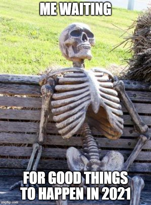 Waiting Skeleton | ME WAITING; FOR GOOD THINGS TO HAPPEN IN 2021 | image tagged in memes,waiting skeleton | made w/ Imgflip meme maker