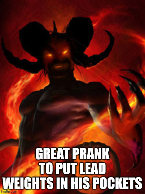 demon | GREAT PRANK TO PUT LEAD WEIGHTS IN HIS POCKETS | image tagged in demon | made w/ Imgflip meme maker