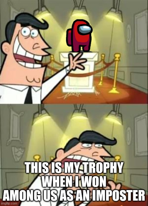 This is my trophy when I won Among Us as an Imposter | THIS IS MY TROPHY WHEN I WON AMONG US AS AN IMPOSTER | image tagged in memes,this is where i'd put my trophy if i had one,among us,imposter | made w/ Imgflip meme maker