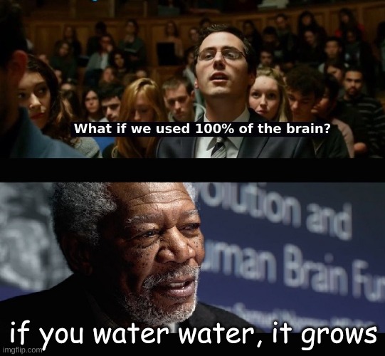 100% of the brain | if you water water, it grows | image tagged in what if we used 100 of the brain | made w/ Imgflip meme maker
