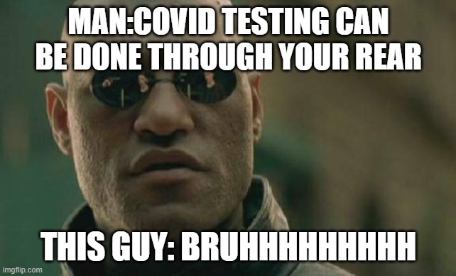 cant come up with title | MAN:COVID TESTING CAN BE DONE THROUGH YOUR REAR; THIS GUY: BRUHHHHHHHHH | image tagged in memes,matrix morpheus | made w/ Imgflip meme maker