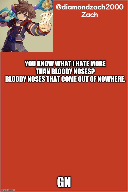 *good morning | YOU KNOW WHAT I HATE MORE THAN BLOODY NOSES?
BLOODY NOSES THAT COME OUT OF NOWHERE. GN | image tagged in my final template | made w/ Imgflip meme maker