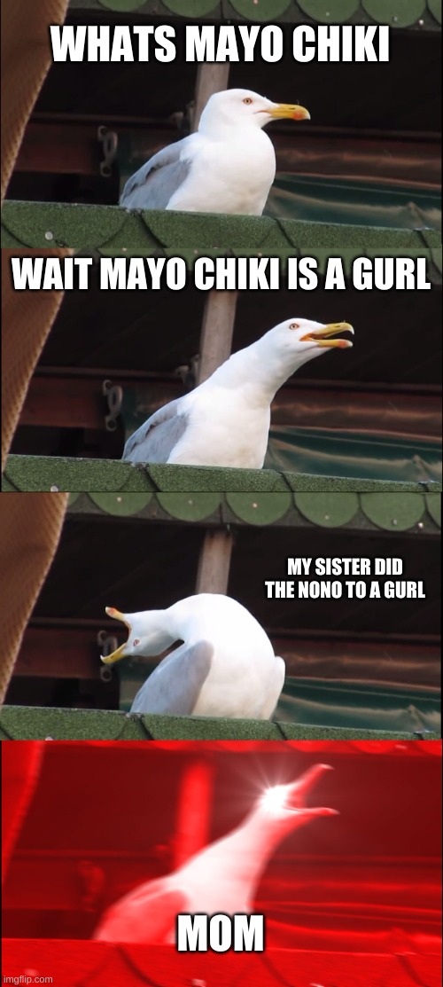 tastey taste like death |  WHATS MAYO CHIKI; WAIT MAYO CHIKI IS A GURL; MY SISTER DID THE NONO TO A GURL; MOM | image tagged in memes,inhaling seagull | made w/ Imgflip meme maker